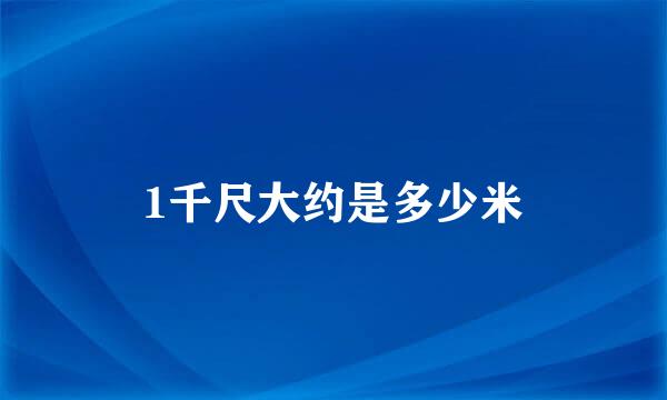 1千尺大约是多少米