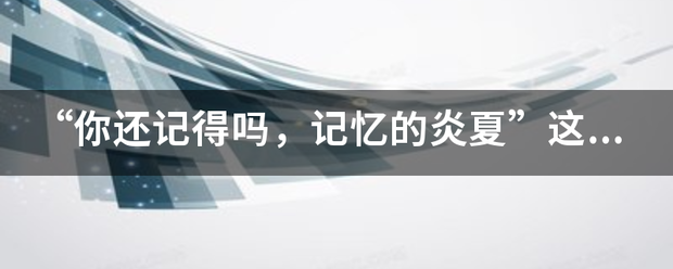 “你还记得吗，记忆的炎夏”这是哪身克历亚乎负续话甲句首歌的歌词