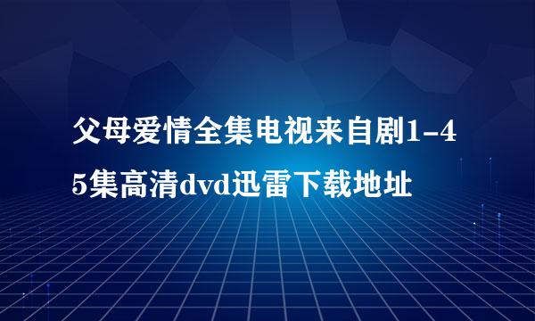 父母爱情全集电视来自剧1-45集高清dvd迅雷下载地址