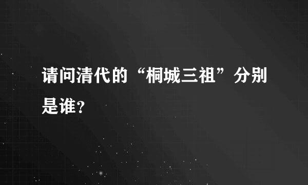 请问清代的“桐城三祖”分别是谁？