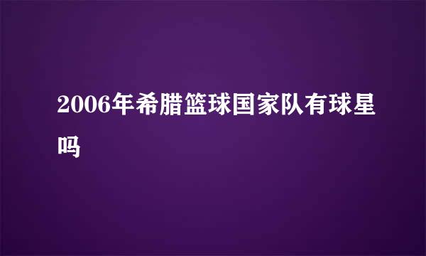 2006年希腊篮球国家队有球星吗