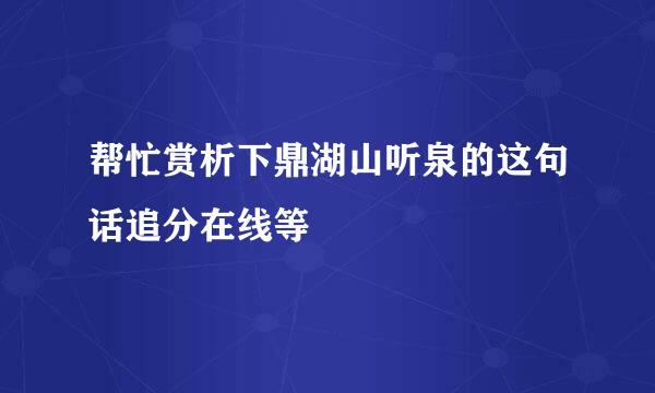 帮忙赏析下鼎湖山听泉的这句话追分在线等