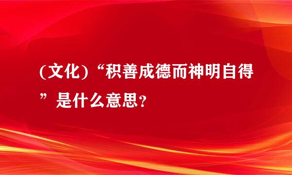 (文化)“积善成德而神明自得”是什么意思？