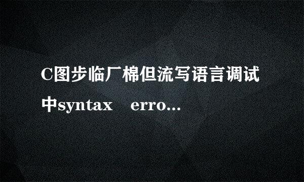 C图步临厂棉但流写语言调试中syntax error 是什女期频流么意思