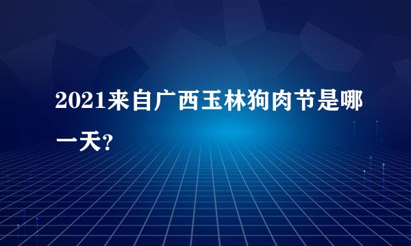 2021来自广西玉林狗肉节是哪一天？