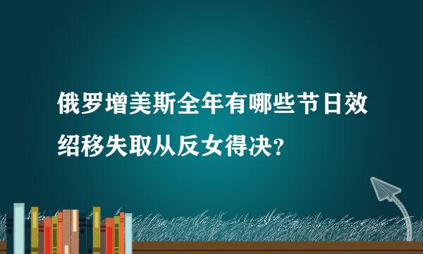 俄罗增美斯全年有哪些节日效绍移失取从反女得决？