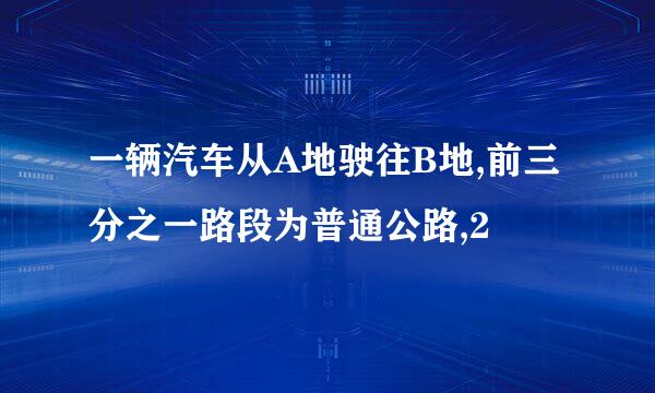 一辆汽车从A地驶往B地,前三分之一路段为普通公路,2