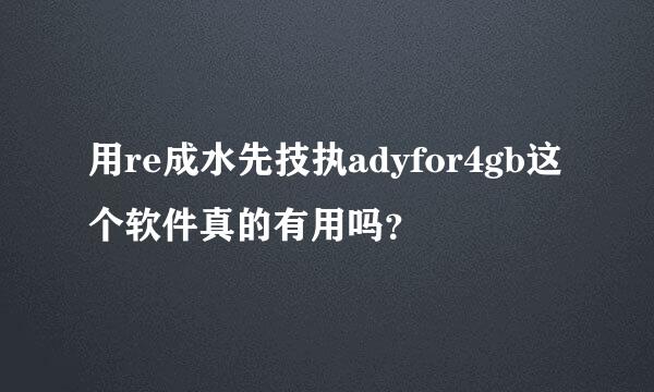 用re成水先技执adyfor4gb这个软件真的有用吗？