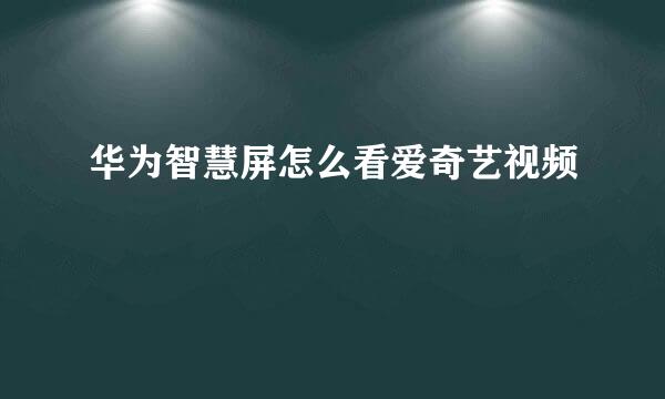 华为智慧屏怎么看爱奇艺视频