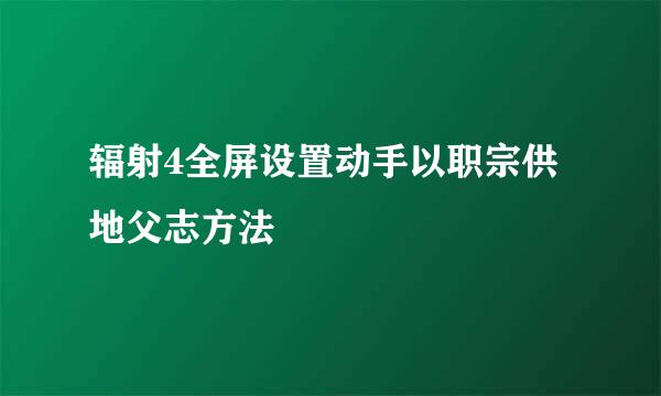 辐射4全屏设置动手以职宗供地父志方法