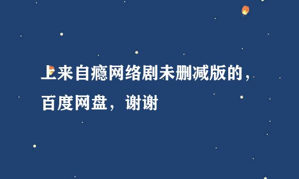 上来自瘾网络剧未删减版的，百度网盘，谢谢