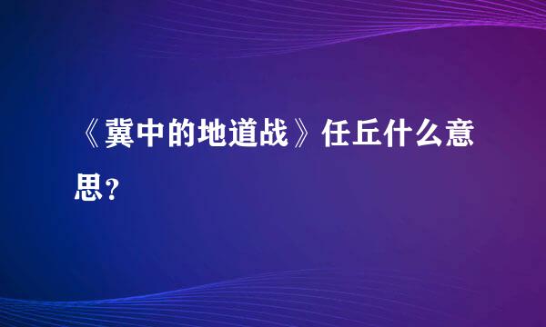 《冀中的地道战》任丘什么意思？