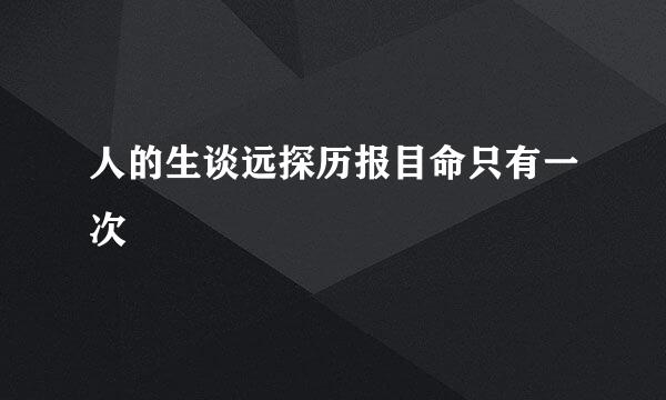 人的生谈远探历报目命只有一次