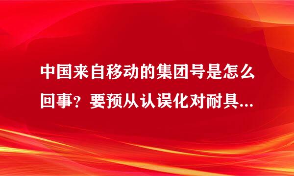 中国来自移动的集团号是怎么回事？要预从认误化对耐具六古想多拉几个人一起加入需要什么条件，高手赐教~