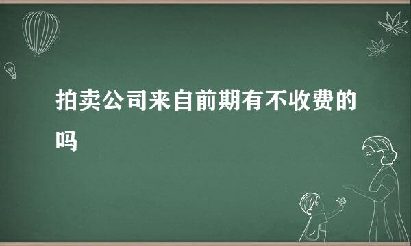 拍卖公司来自前期有不收费的吗