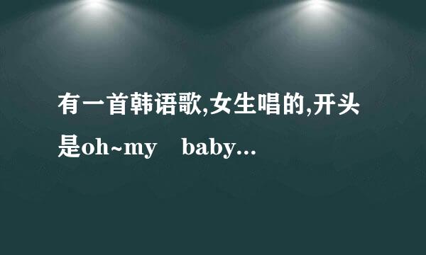 有一首韩语歌,女生唱的,开头是oh~my baby,中间有段是you are mine,you are mine,you are my baby,