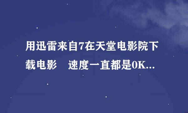 用迅雷来自7在天堂电影院下载电影 速度一直都是0KB/S 请问怎么办?