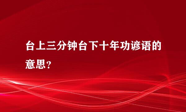 台上三分钟台下十年功谚语的意思？