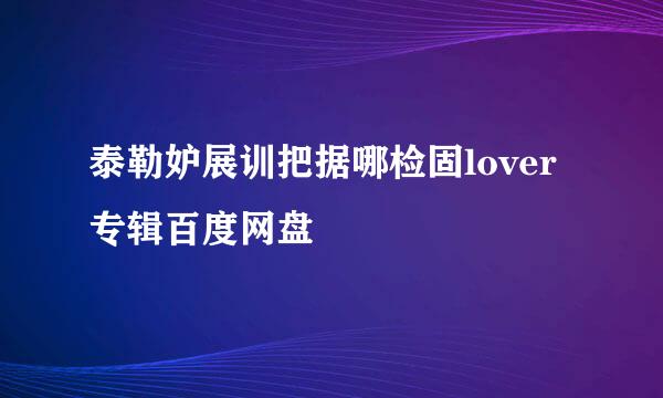 泰勒妒展训把据哪检固lover专辑百度网盘