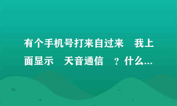 有个手机号打来自过来 我上面显示 天音通信 ？什么意思啊360问答