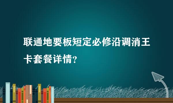 联通地要板短定必修沿调消王卡套餐详情？