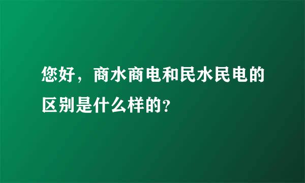 您好，商水商电和民水民电的区别是什么样的？