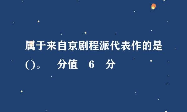 属于来自京剧程派代表作的是()。 分值 6 分