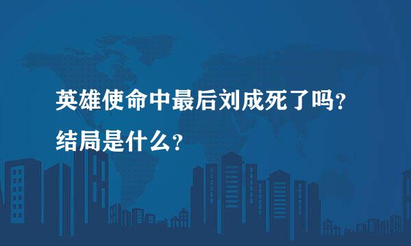 英雄使命中最后刘成死了吗？结局是什么？