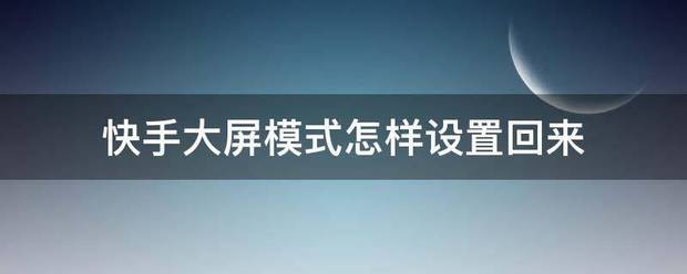 快手大屏模式来自怎样设置回来