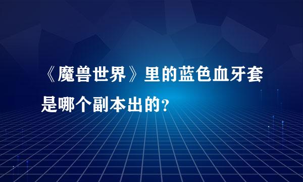 《魔兽世界》里的蓝色血牙套是哪个副本出的？