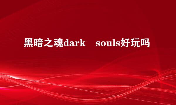 黑暗之魂dark souls好玩吗