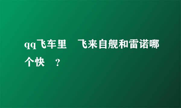 qq飞车里 飞来自舰和雷诺哪个快 ？