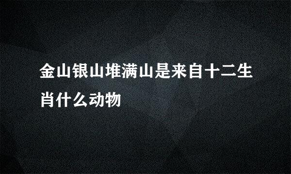 金山银山堆满山是来自十二生肖什么动物