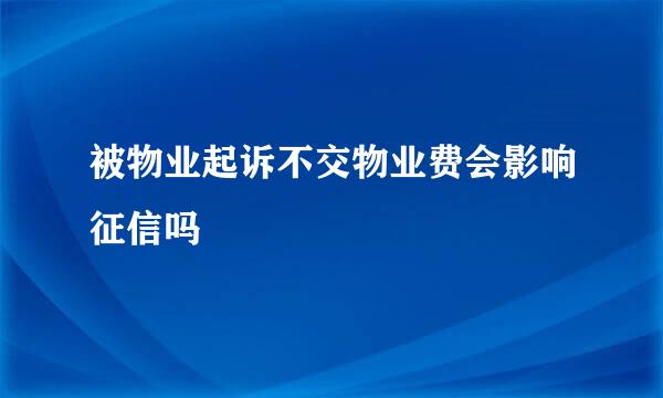 被物业起诉不交物业费会影响征信吗