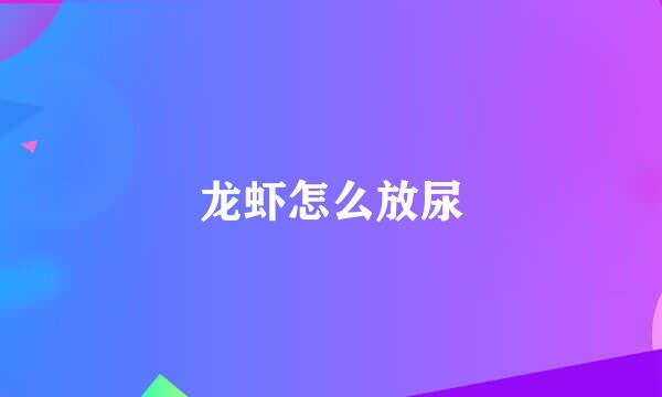 龙虾怎么放尿