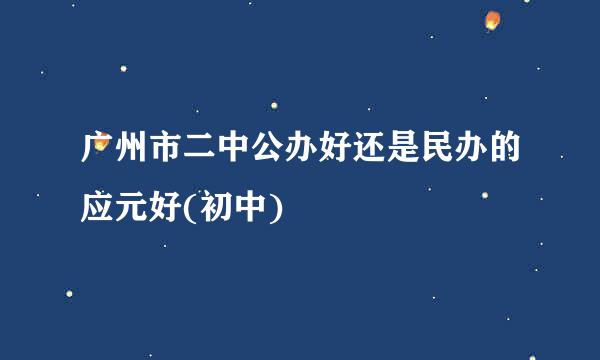 广州市二中公办好还是民办的应元好(初中)