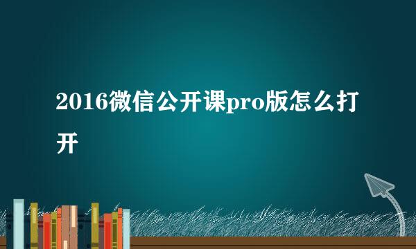 2016微信公开课pro版怎么打开