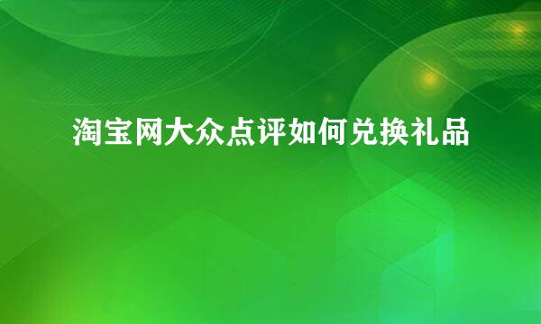 淘宝网大众点评如何兑换礼品