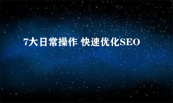 7大日常操作 快速优化SEO