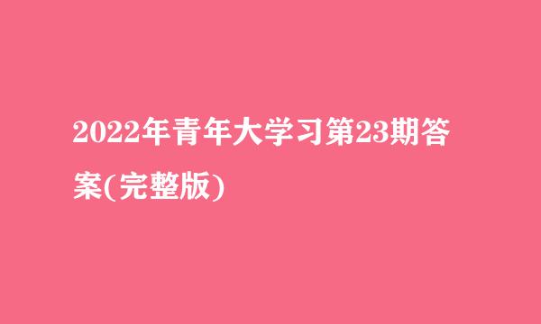 2022年青年大学习第23期答案(完整版)