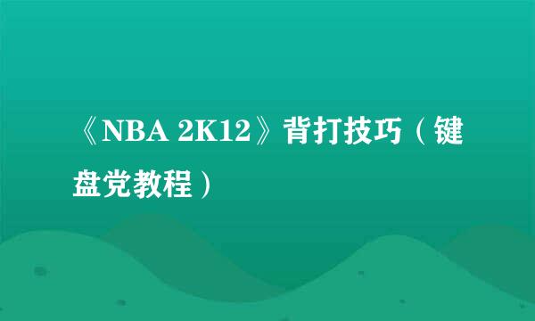 《NBA 2K12》背打技巧（键盘党教程）