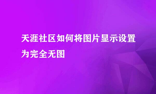 天涯社区如何将图片显示设置为完全无图