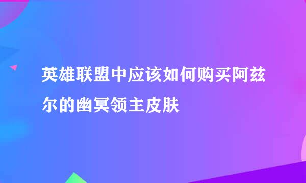 英雄联盟中应该如何购买阿兹尔的幽冥领主皮肤