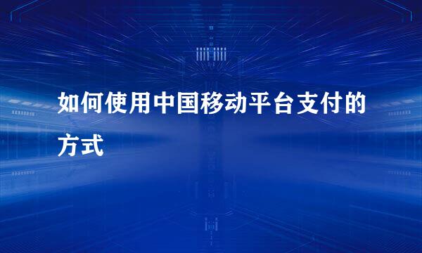 如何使用中国移动平台支付的方式