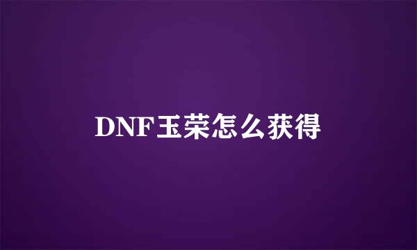 DNF玉荣怎么获得