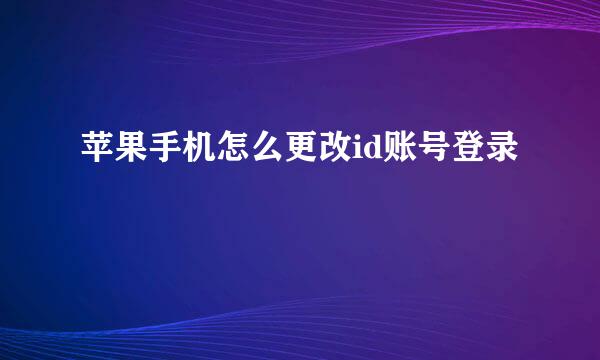 苹果手机怎么更改id账号登录