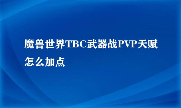 魔兽世界TBC武器战PVP天赋怎么加点