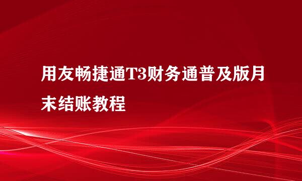 用友畅捷通T3财务通普及版月末结账教程