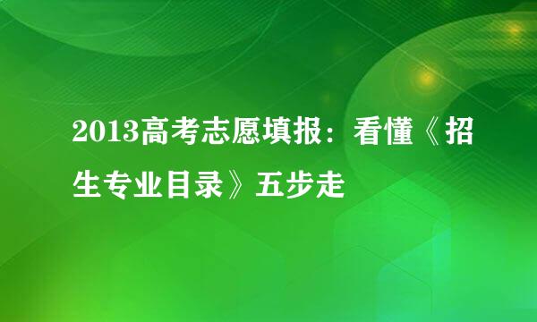 2013高考志愿填报：看懂《招生专业目录》五步走