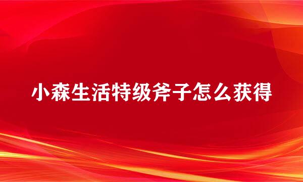 小森生活特级斧子怎么获得